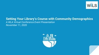 Setting Your Library’s Course with Community Demographics
A WLA Virtual Conference Event Presentation
November 11, 2020
 