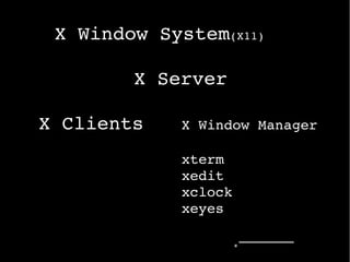 XWindowSystem(X11)
XServer
XClients  XWindowManager
xterm
xedit
xclock
xeyes
 