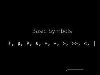 Basic Symbols
#,$,@,&,*,~,>,>>,<,|
 