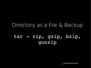 Directory as a File & Backup
tar zip,gzip,bzip,→
gunzip
 