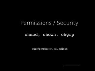 Permissions / Security
chmod,chown,chgrp
superpermission,acl,selinux
 