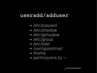 useradd/adduser
→ /etc/passwd
→ /etc/shadow
→ /etc/gshadow
→ /etc/group
→ /etc/skel
→ /var/spool/mail
→ /home
→ permissions to ~
 