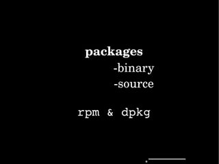 packages
­binary
­source
rpm&dpkg
 