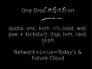One Drop Motivation
quota, vnc, kvm, nfs boot, wol,
pxe + kickstart, ltsp, lvm, raid,
ceph
Network+Linux=Today's &
Future Cloud
 