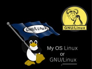 My OS Linux
or
GNU/Linux
 