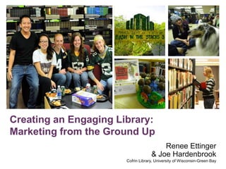 +

Creating an Engaging Library:
Marketing from the Ground Up
Renee Ettinger
& Joe Hardenbrook
Cofrin Library, University of Wisconsin-Green Bay

 
