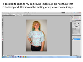 I decided to change my bag round image as I did not think that
it looked good, this shows the editing of my new chosen image.
 