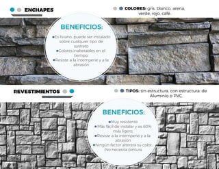 ENCHAPES
REVESTIMIENTOS
COLORES: gris, blanco, arena,
verde, rojo, café.
TIPOS: sin estructura, con estructura: de
Aluminio o PVC.
- Es liviano, puede ser instalado
sobre cualquier tipo de
sustrato
-Colores inalterables en el
tiempo.
-Resiste a la intemperie y a la
abrasión
BENEFICIOS:
-Muy resistente
- Más fácil de instalar y es 60%
más ligero.
-Resiste a la intemperie y a la
abrasión
-Ningún factor alterará su color.
-No necesita pintura.
BENEFICIOS:
 