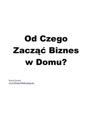 Od Czego
Zacząć Biznes
w Domu?
Paweł Grzech
www.EbiznesDlaKazdego.pl
 