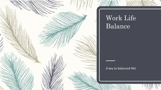 Work Life
Balance
A key to balanced life!
 