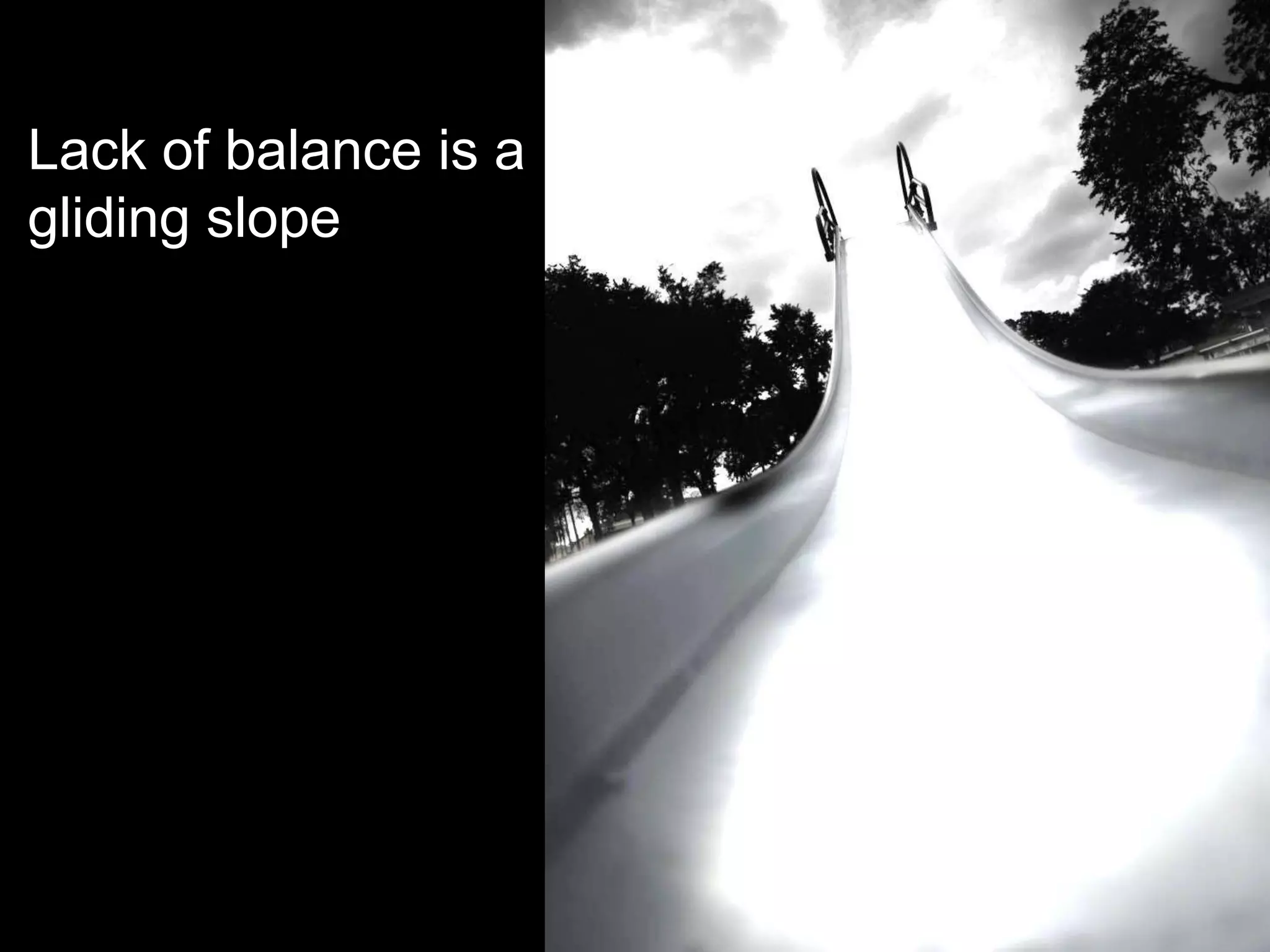 Lack of balance is a
gliding slope
 