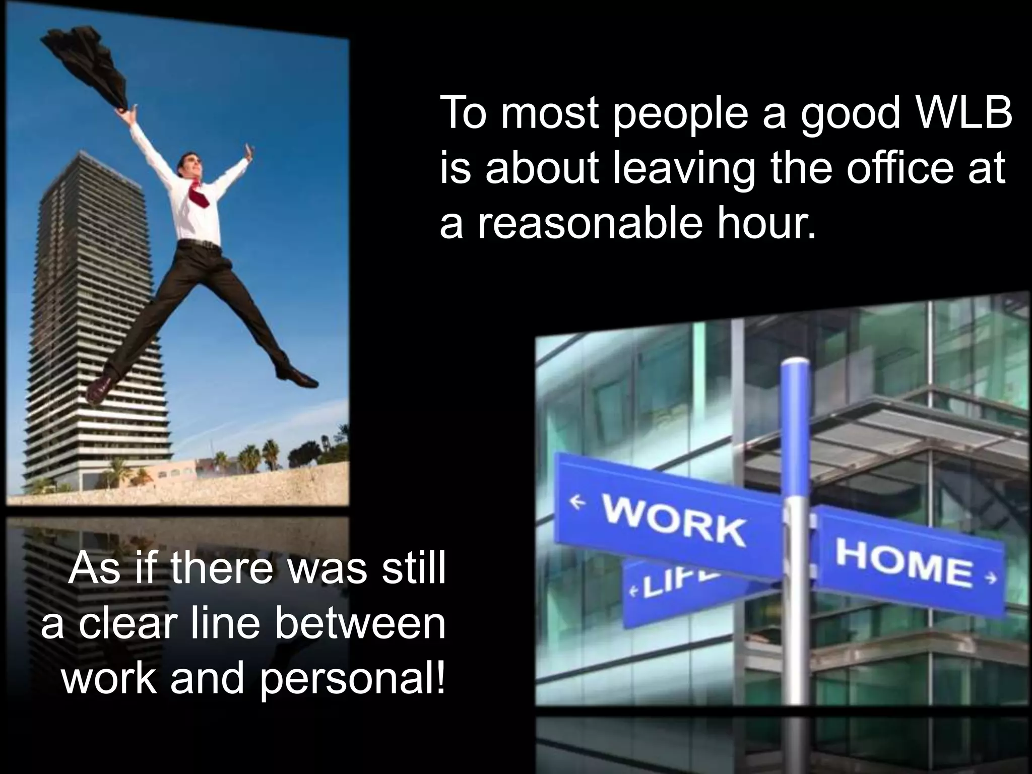 To most people a good WLB
                     is about leaving the office at
                     a reasonable hour.




 As if there was still
a clear line between
 work and personal!
 