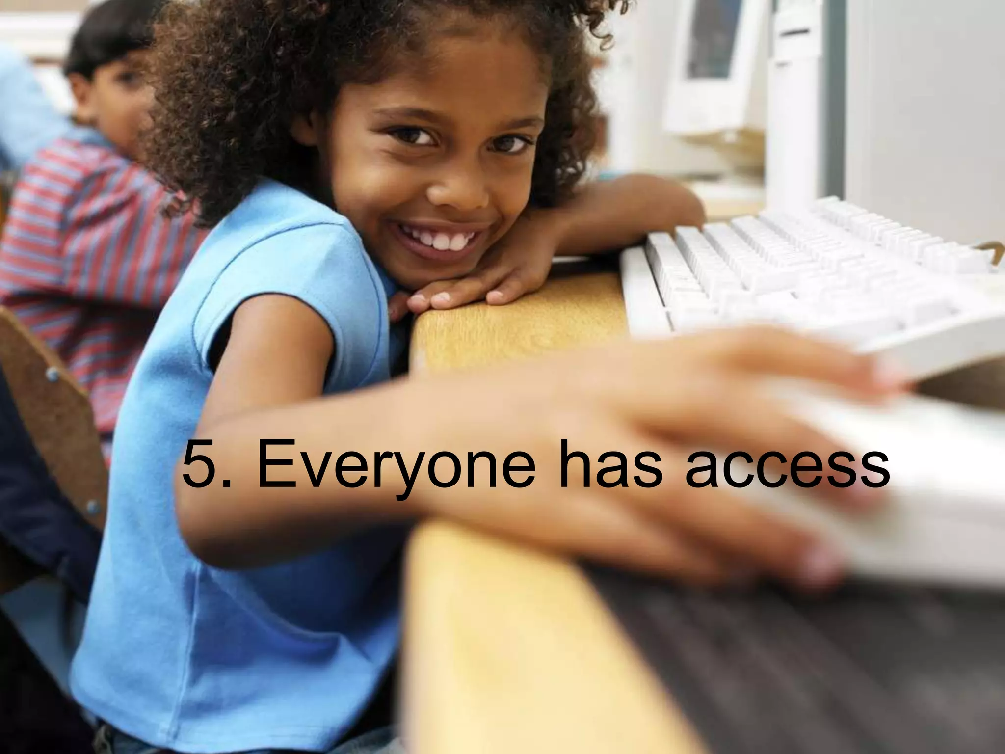 5. Everyone has access
 