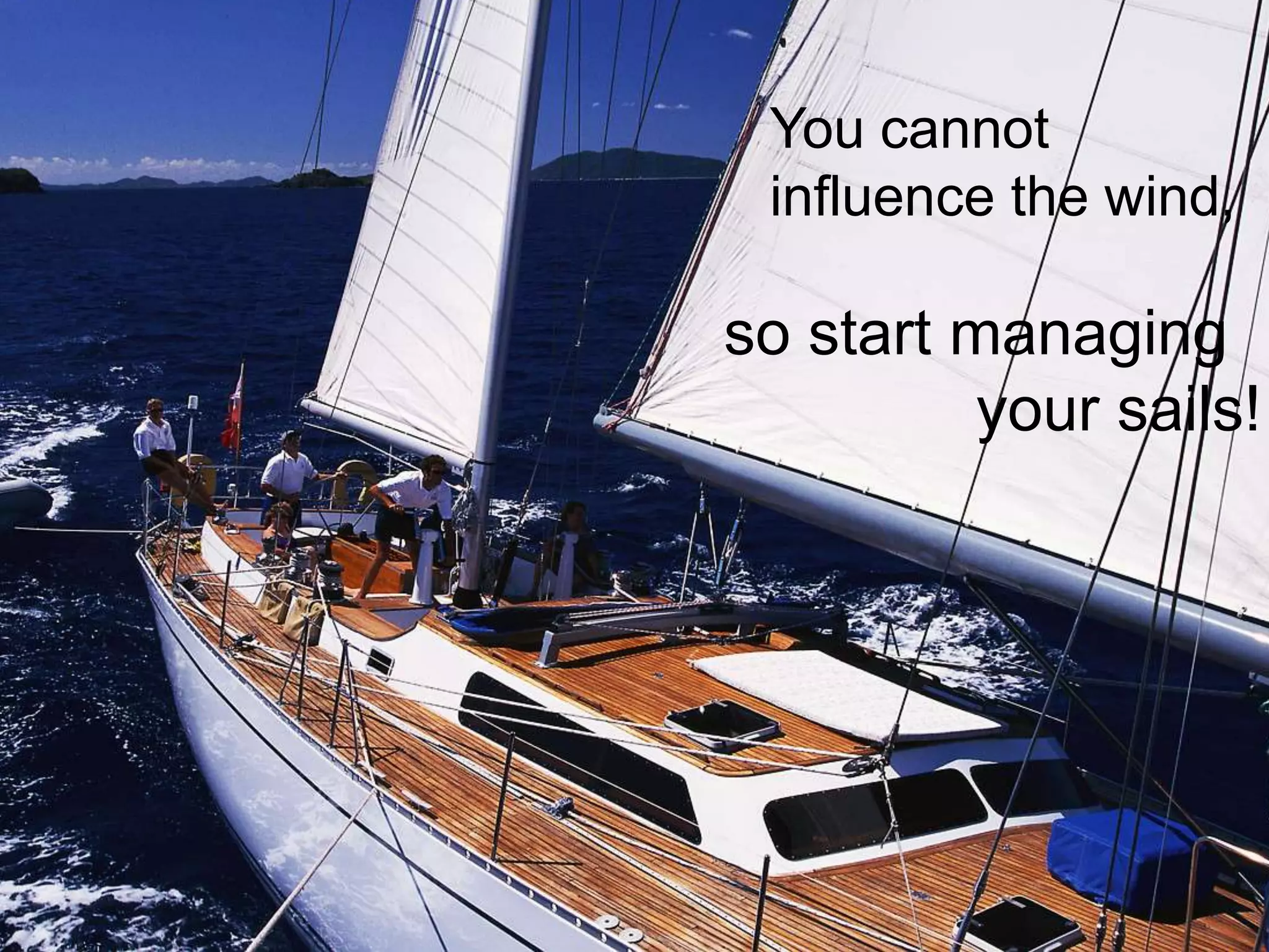 You cannot
 influence the wind,

so start managing
          your sails!
 