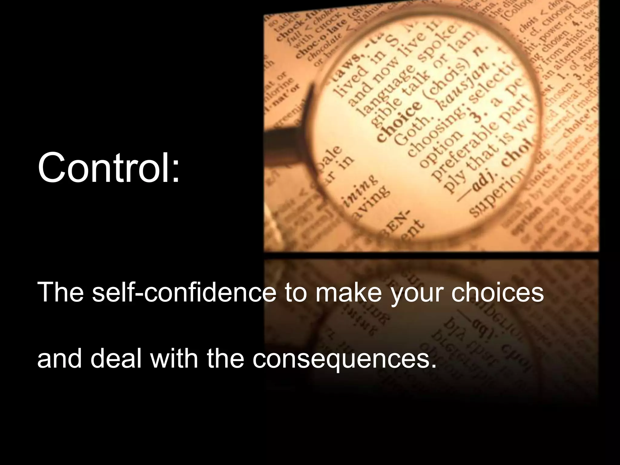 Control:

The self-confidence to make your choices

and deal with the consequences.
 