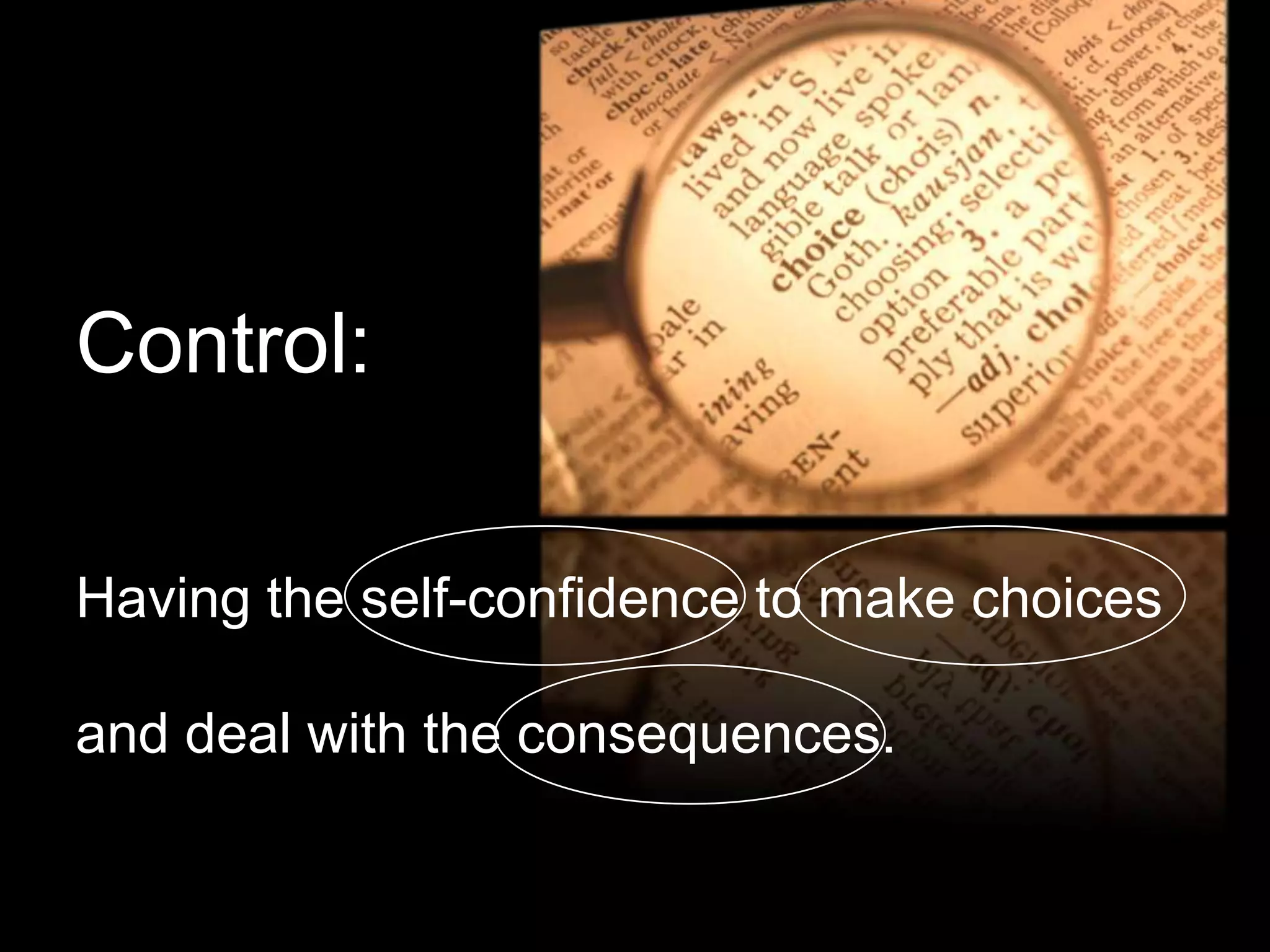 Control:

Having the self-confidence to make choices

and deal with the consequences.
 