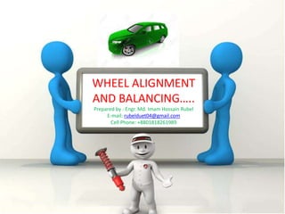 WHEEL ALIGNMENT
AND BALANCING…..
Prepared by : Engr. Md. Imam Hossain Rubel
E-mail: rubelduet04@gmail.com
Cell Phone: +8801818261989
12/13/2015
 