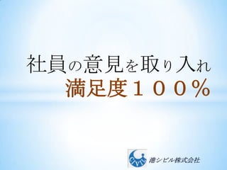 社員の意見を取り入れ
  満足度１００％


      港シビル株式会社
 