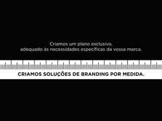 Criamos um plano exclusivo,
adequado às necessidades específicas da vossa marca.




CRIAMOS SOLUÇÕES DE BRANDING POR MEDIDA.
 