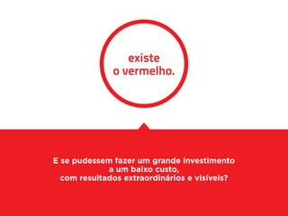existe
              o vermelho.




E se pudessem fazer um grande investimento
             a um baixo custo,
  com resultados extraordinários e visíveis?
 
