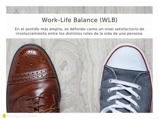 Mejorando Negocios, Transformando Vidas.
Work-Life Balance (WLB)
En el sentido más amplio, es definido como un nivel satisfactorio de
involucramiento entre los distintos roles de la vida de una persona.
 