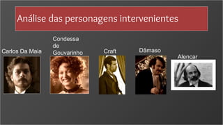 Análise das personagens intervenientes
Carlos Da Maia
Condessa
de
Gouvarinho Craft Dâmaso
Alencar
 