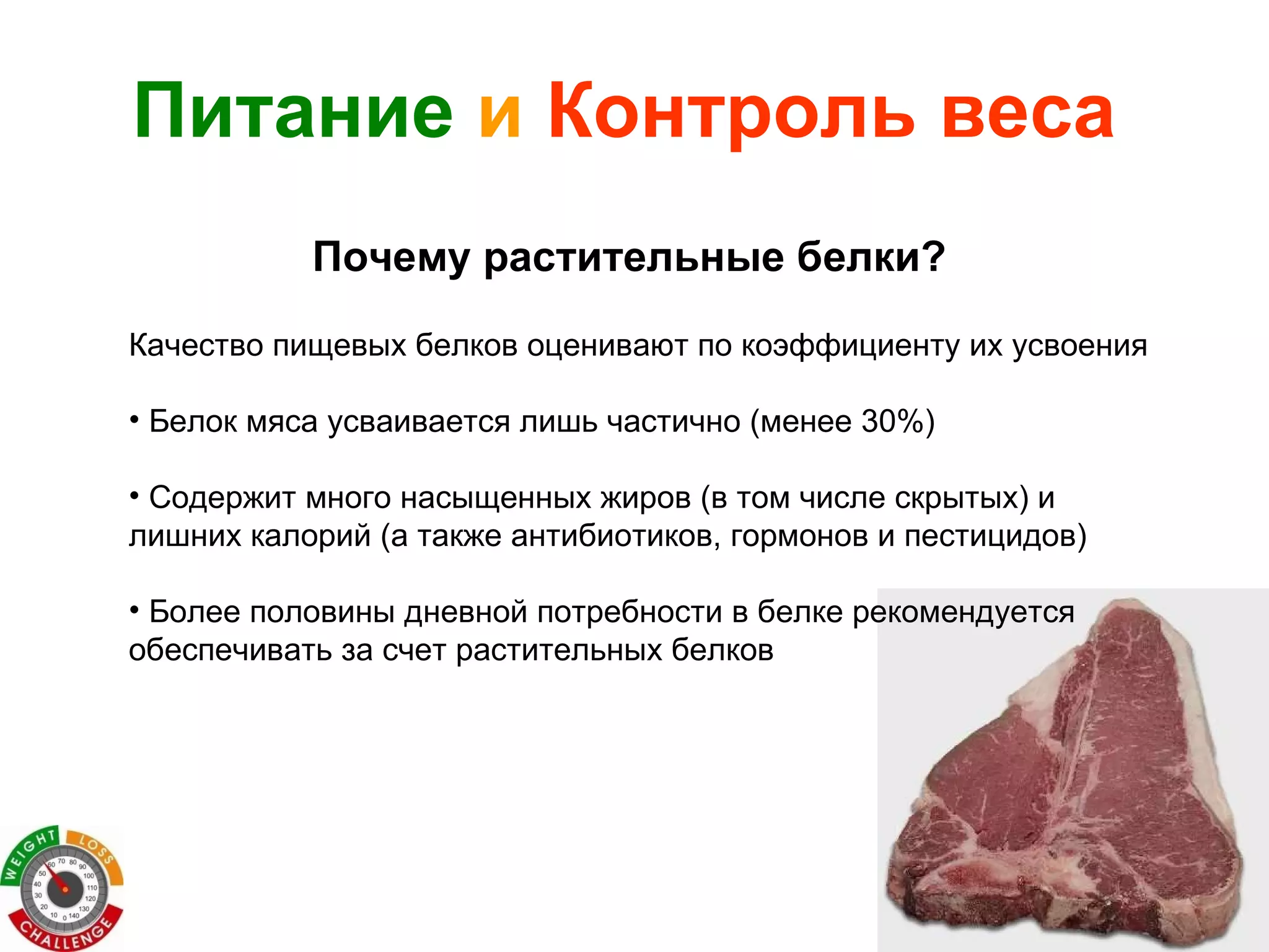 Качество пищевых белков оценивают по коэффициенту их усвоения Белок мяса усваивается лишь частично (менее 30%)  Содержит много насыщенных жиров (в том числе скрытых) и лишних калорий (а также антибиотиков, гормонов и пестицидов) Более половины дневной потребности в белке рекомендуется обеспечивать за счет растительных белков Питание   и   Контроль веса Почему растительные белки? 