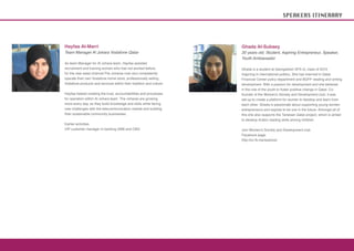SPEAKERS ITINERARY




Hayfaa Al-Marri                                                     Ghada Al-Subaey
Team Manager Al Johara Vodafone Qatar                               20 years old, Student, Aspiring Entrepreneur, Speaker,
                                                                    Youth Ambassador
As team Manager for Al Johara team, Hayfaa assisted
recruitment and training women who had not worked before,           Ghada is a student at Georgetown SFS-Q, class of 2013,
for the new sales channel.The Joharas now very competently          majoring in international politics. She has interned in Qatar
operate their own Vodafone home store, professionally selling       Financial Center policy department and BQFP reading and writing
Vodafone products and services within their tradition and culture   development. With a passion for development and she believes
                                                                    in the role of the youth to foster positive change in Qatar. Co-
Hayfaa helped creating the trust, accountabilities and processes    founder of the Women’s Society and Development club, it was
for operation within Al Johara team. The Joharas are growing        set-up to create a platform for women to develop and learn from
more every day, as they build knowledge and skills while facing     each other. Ghada is passionate about supporting young women
new challenges with the telecommunication market and building       entrepreneurs and aspires to be one in the future. Amongst all of
their sustainable community businesses.                             this she also supports the Tanween Qatar project, which is aimed
                                                                    to develop Arabic reading skills among children.
Earlier activities
VIP customer manager in banking QNB and CBQ                         Join Women’s Society and Development club
                                                                    Facebook page:
                                                                    http://on.fb.me/wsdclub
 