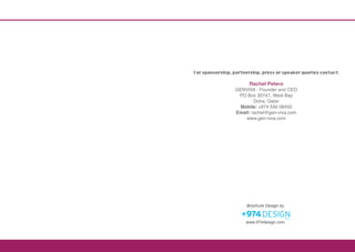 For sponsorship, partnership, press or speaker queries contact:

                        Rachel Petero
                  GENVIVA - Founder and CEO
                   PO Box 30747, West Bay
                          Doha, Qatar
                    Mobile: +974 556 08450
                  Email: rachel@gen-viva.com
                      www.gen-viva.com




                       Brochure Design by


                      www.974design.com
 