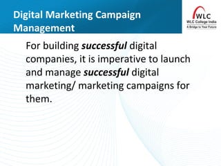 Digital Marketing Campaign
Management
For building successful digital
companies, it is imperative to launch
and manage successful digital
marketing/ marketing campaigns for
them.
 