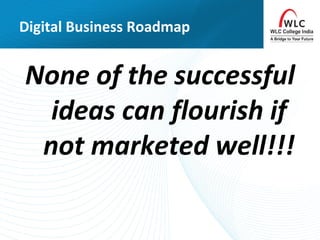 Digital Business Roadmap
None of the successful
ideas can flourish if
not marketed well!!!
 