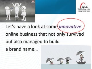 Let’s have a look at some innovative
online business that not only survived
but also managed to build
a brand name…
 