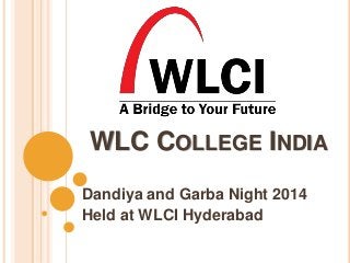 WLC COLLEGE INDIA 
Dandiya and Garba Night 2014 
Held at WLCI Hyderabad 
 