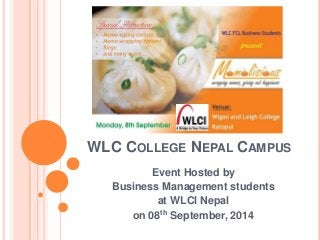 WLC COLLEGE NEPAL CAMPUS 
Event Hosted by 
Business Management students 
at WLCI Nepal 
on 08th September, 2014 
 