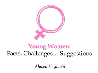 Young Women:
Facts, Challenges… Suggestions
Ahmed H. Janahi
 