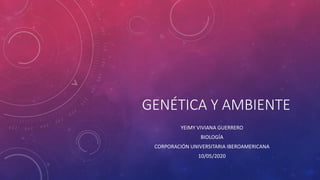 GENÉTICA Y AMBIENTE
YEIMY VIVIANA GUERRERO
BIOLOGÍA
CORPORACIÓN UNIVERSITARIA IBEROAMERICANA
10/05/2020
 