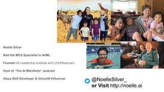 @NoelleSilver_
or Visit http://noelle.ai
Noelle Silver
Red Hat MCS Specialist in AI/ML
Founder AI Leadership Institute and LOVEfluencers
Host of “The AI Manifesto” podcast
Alexa Skill Developer & Voice/AI Influencer
 