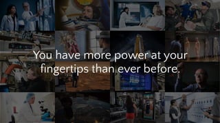 You have more power at your
ﬁngertips than ever before.
 