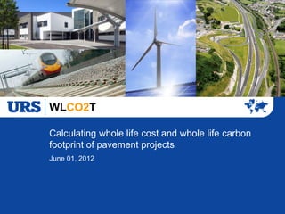 WLCO2T

Calculating whole life cost and whole life carbon
footprint of pavement projects
June 01, 2012
 