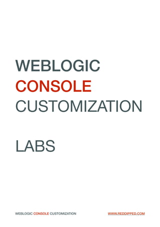 WEBLOGIC
CONSOLE
CUSTOMIZATION

LABS 
WEBLOGIC CONSOLE CUSTOMIZATION WWW.REDDIPPED.COM
 