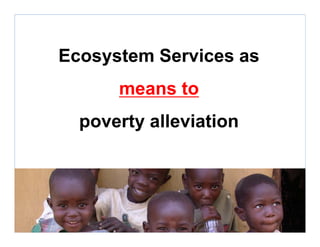 Ecosystem Services as
means to
poverty alleviation
 