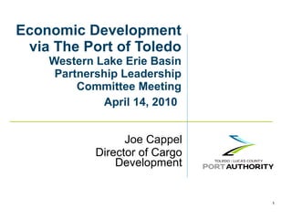 Economic Development via The Port of Toledo Western Lake Erie Basin Partnership Leadership Committee Meeting  April 14, 2010   Joe Cappel Director of Cargo Development 