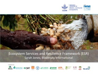Ecosystem	
  Services	
  and	
  Resilience	
  Framework	
  (ESR)	
  
Sarah	
  Jones,	
  Bioversity	
  Interna=onal	
  
 