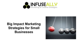 Big Impact Marketing
Strategies for Small
Businesses
 