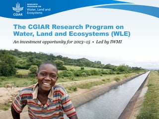 The CGIAR Research Program on
Water, Land and Ecosystems (WLE)
An investment opportunity for 2013–15 • Led by IWMI
 