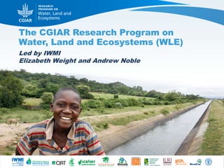 The CGIAR Research Program on
Water, Land and Ecosystems (WLE)
Led by IWMI
Elizabeth Weight and Andrew Noble
 