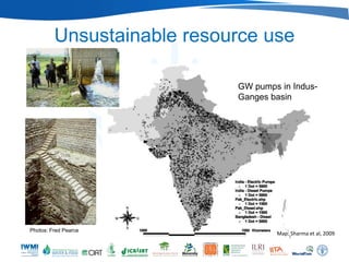Unsustainable resource use

                            GW pumps in Indus-
                            Ganges basin




Photos: Fred Pearce
                                    Map: Sharma et al, 2009
 
