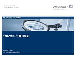 Ein Unternehmen der 
WALDMANN GROUP 
ESD-対応 工業用照明 
Andreas Kuntz 
International Sales Director 
 
