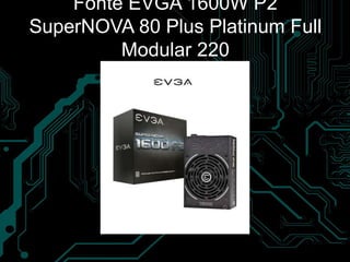 Fonte EVGA 1600W P2
SuperNOVA 80 Plus Platinum Full
Modular 220
 