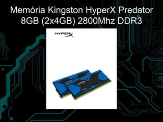 Memória Kingston HyperX Predator
8GB (2x4GB) 2800Mhz DDR3
 